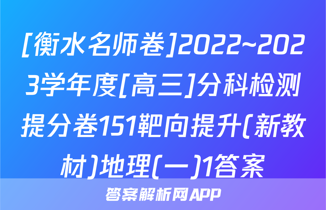 [衡水名师卷]2022~2023学年度[高三]分科检测提分卷151靶向提升(新教材)地理(一)1答案