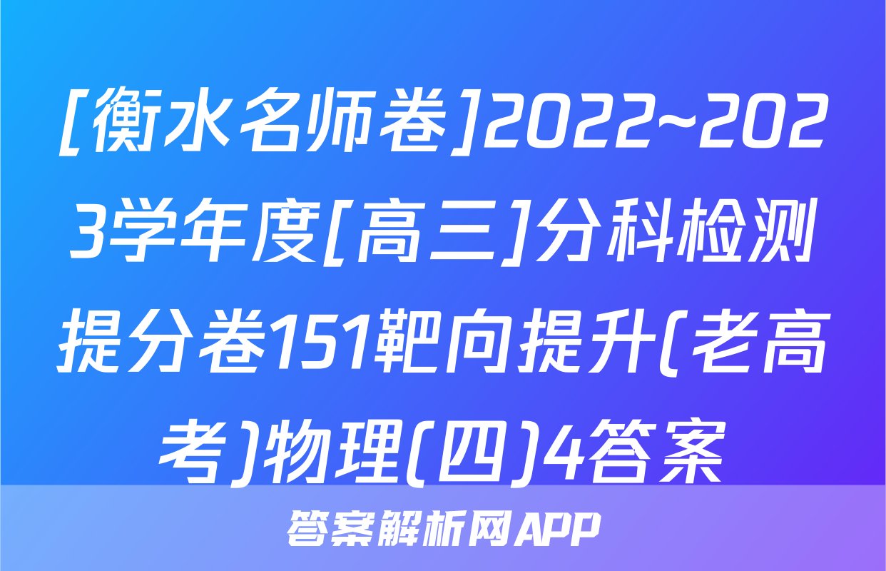 [衡水名师卷]2022~2023学年度[高三]分科检测提分卷151靶向提升(老高考)物理(四)4答案