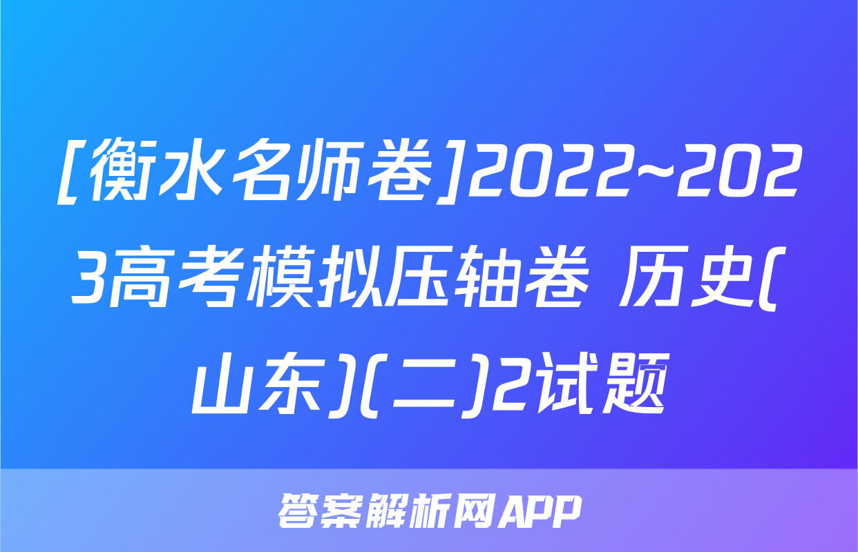 [衡水名师卷]2022~2023高考模拟压轴卷 历史(山东)(二)2试题