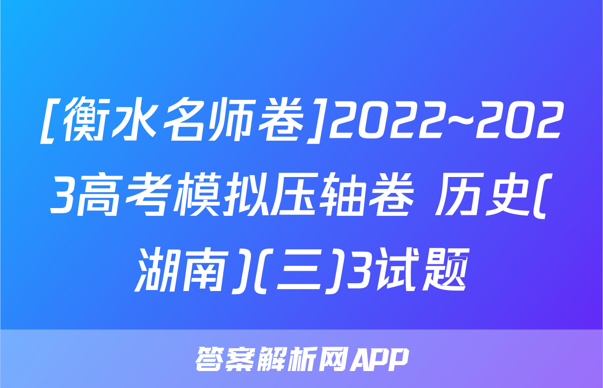 [衡水名师卷]2022~2023高考模拟压轴卷 历史(湖南)(三)3试题