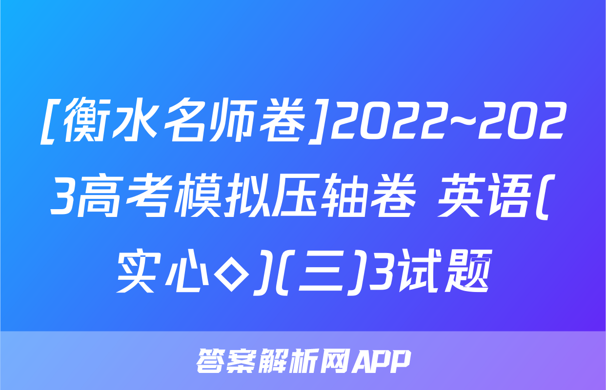 [衡水名师卷]2022~2023高考模拟压轴卷 英语(实心◇)(三)3试题