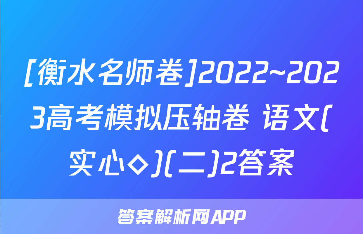 [衡水名师卷]2022~2023高考模拟压轴卷 语文(实心◇)(二)2答案