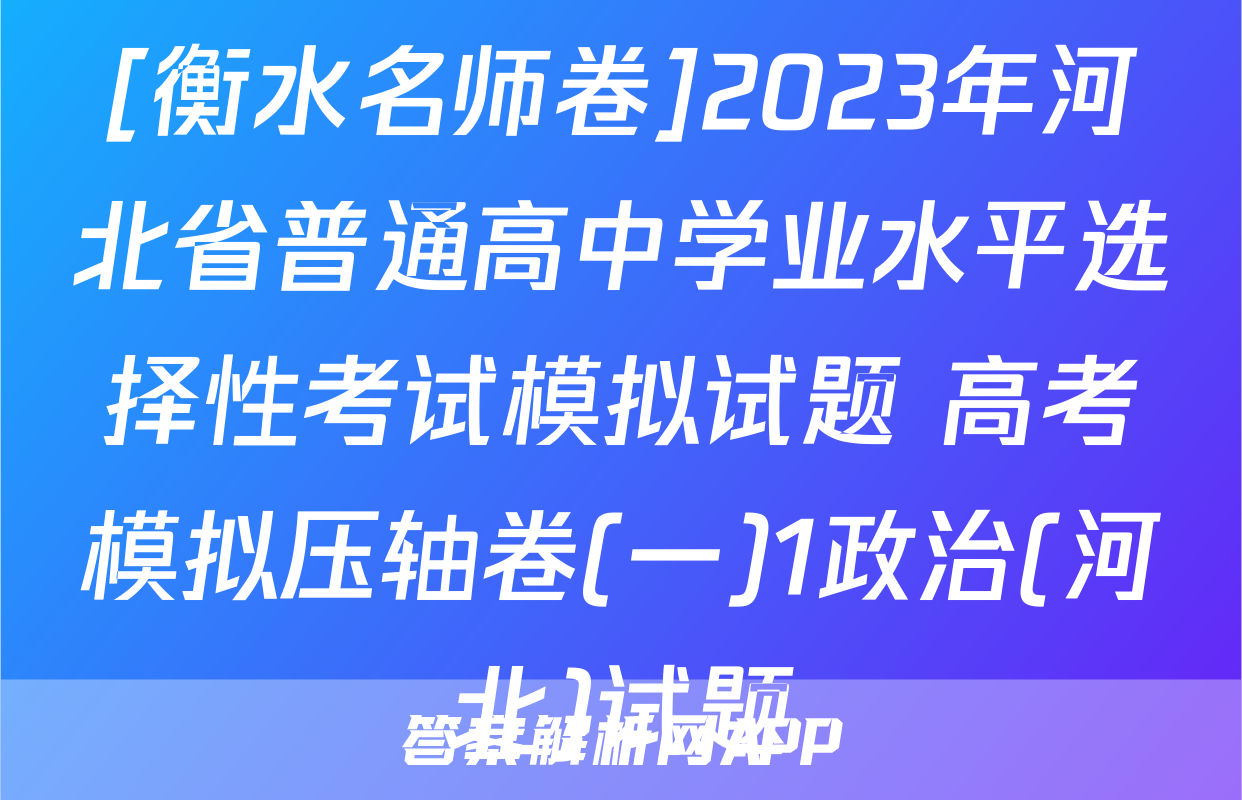 [衡水名师卷]2023年河北省普通高中学业水平选择性考试模拟试题 高考模拟压轴卷(一)1政治(河北)试题