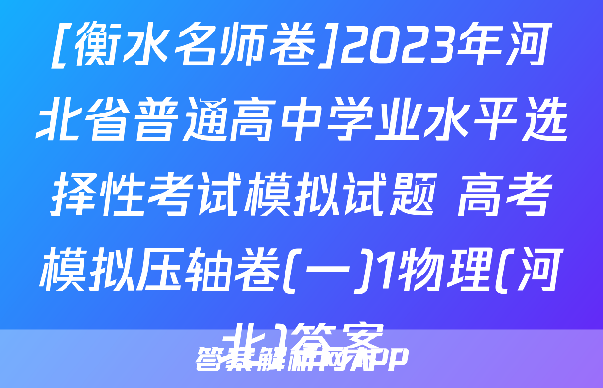 [衡水名师卷]2023年河北省普通高中学业水平选择性考试模拟试题 高考模拟压轴卷(一)1物理(河北)答案