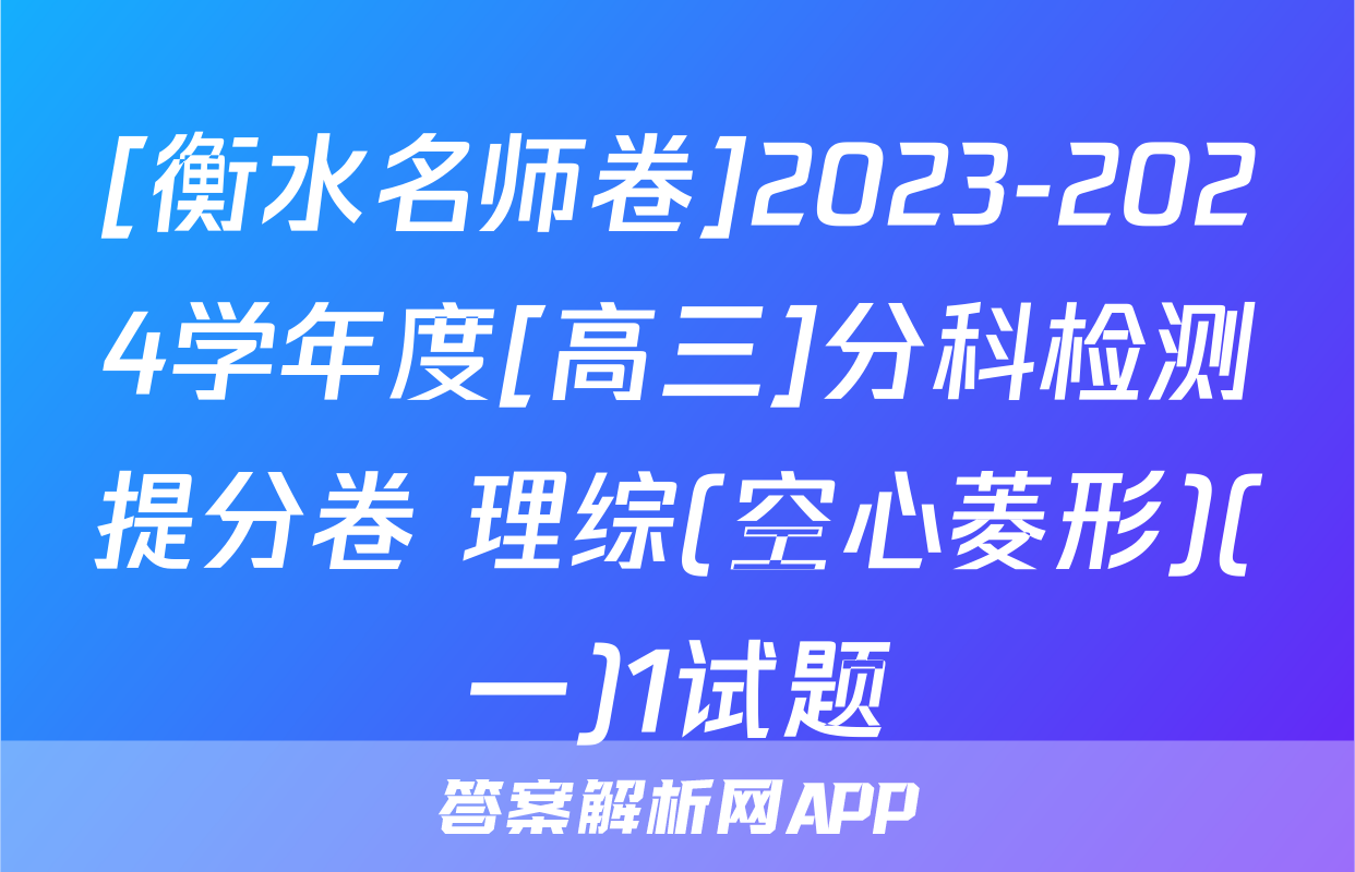 [衡水名师卷]2023-2024学年度[高三]分科检测提分卷 理综(空心菱形)(一)1试题