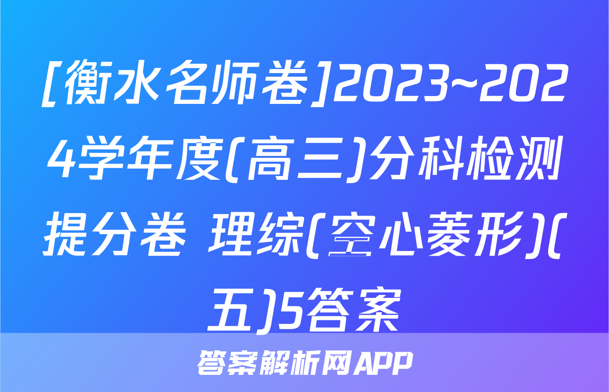[衡水名师卷]2023~2024学年度(高三)分科检测提分卷 理综(空心菱形)(五)5答案