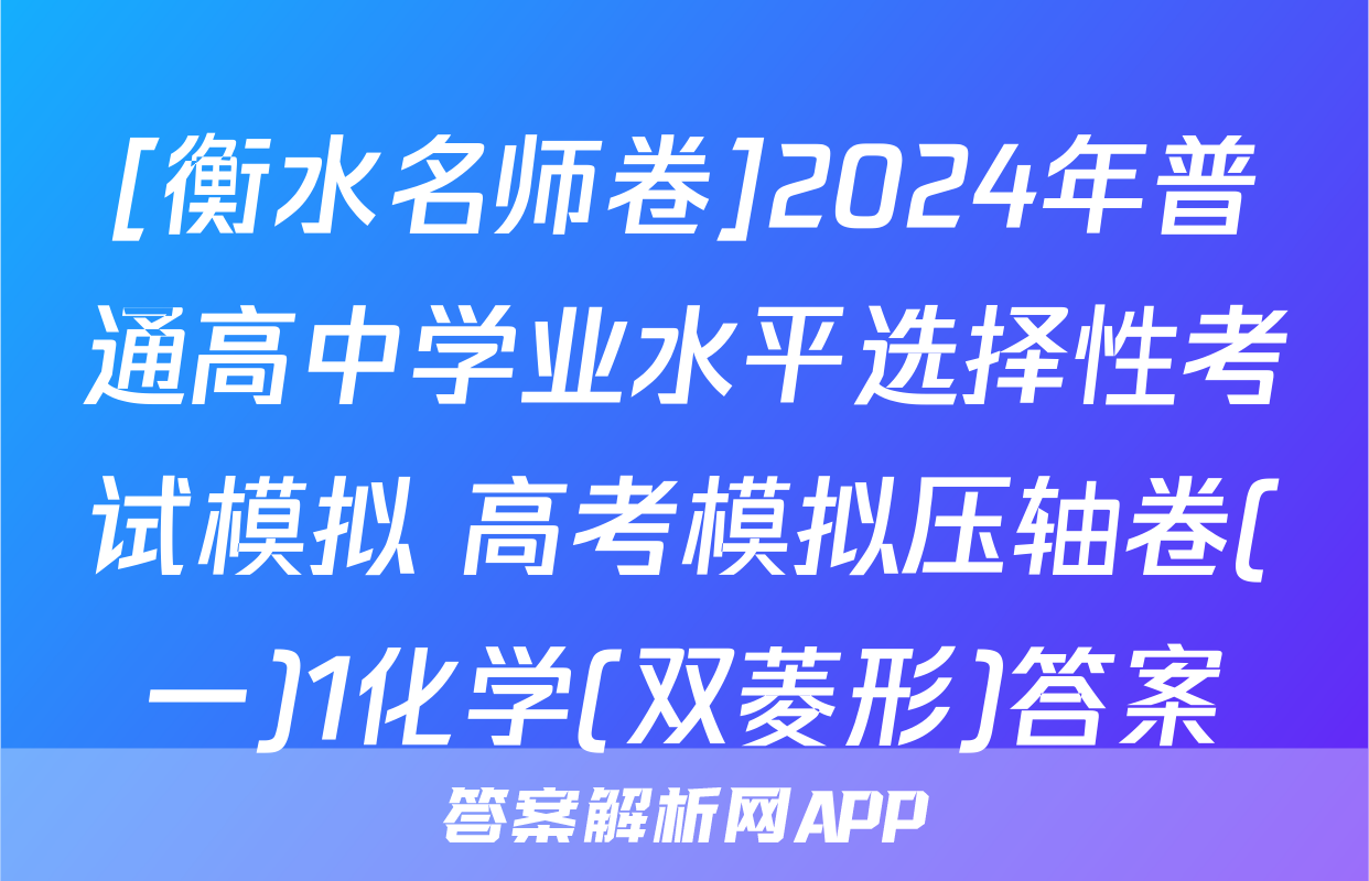 [衡水名师卷]2024年普通高中学业水平选择性考试模拟 高考模拟压轴卷(一)1化学(双菱形)答案