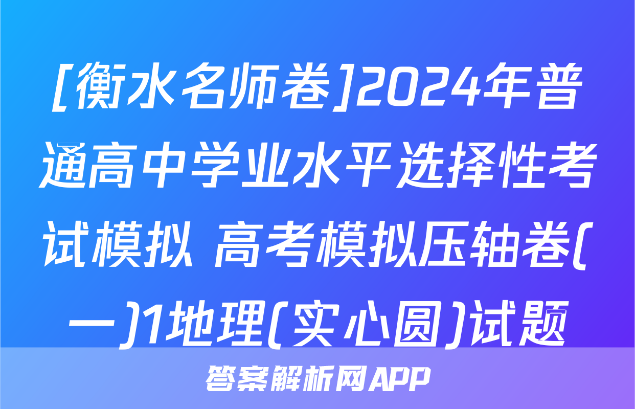 [衡水名师卷]2024年普通高中学业水平选择性考试模拟 高考模拟压轴卷(一)1地理(实心圆)试题