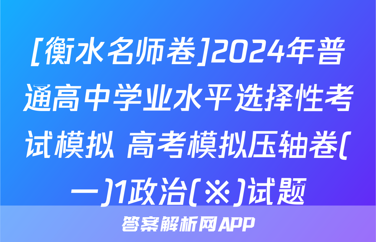 [衡水名师卷]2024年普通高中学业水平选择性考试模拟 高考模拟压轴卷(一)1政治(※)试题