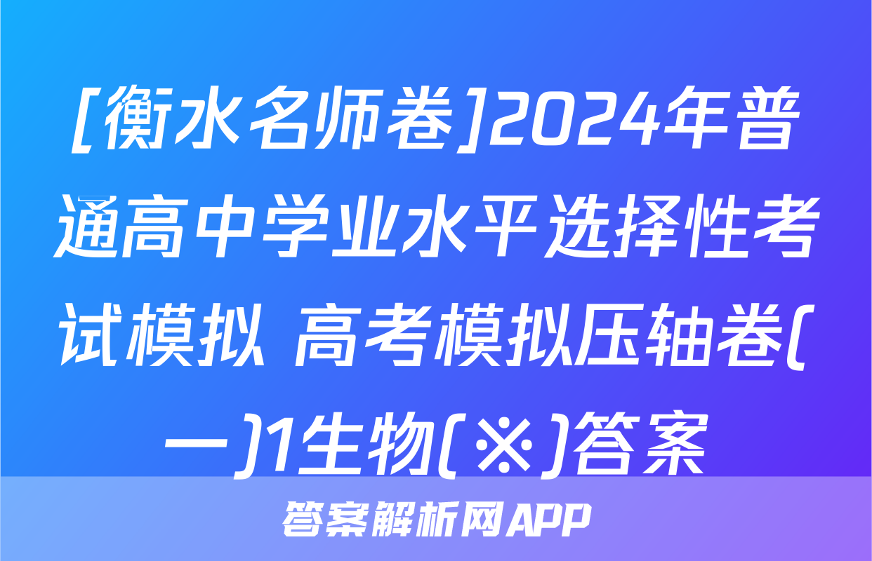 [衡水名师卷]2024年普通高中学业水平选择性考试模拟 高考模拟压轴卷(一)1生物(※)答案