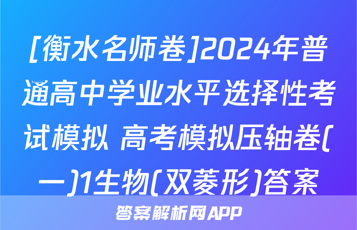 [衡水名师卷]2024年普通高中学业水平选择性考试模拟 高考模拟压轴卷(一)1生物(双菱形)答案