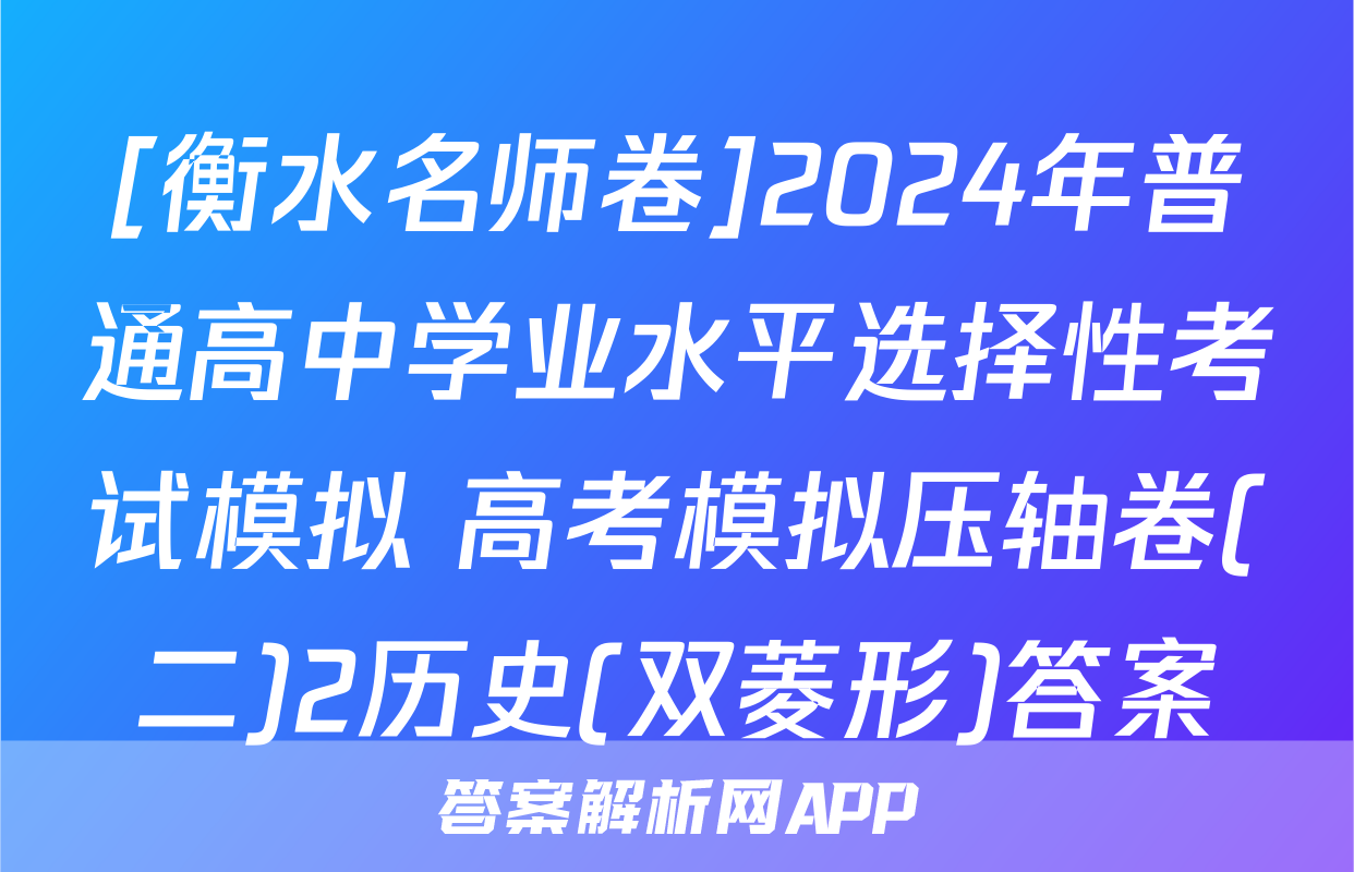 [衡水名师卷]2024年普通高中学业水平选择性考试模拟 高考模拟压轴卷(二)2历史(双菱形)答案