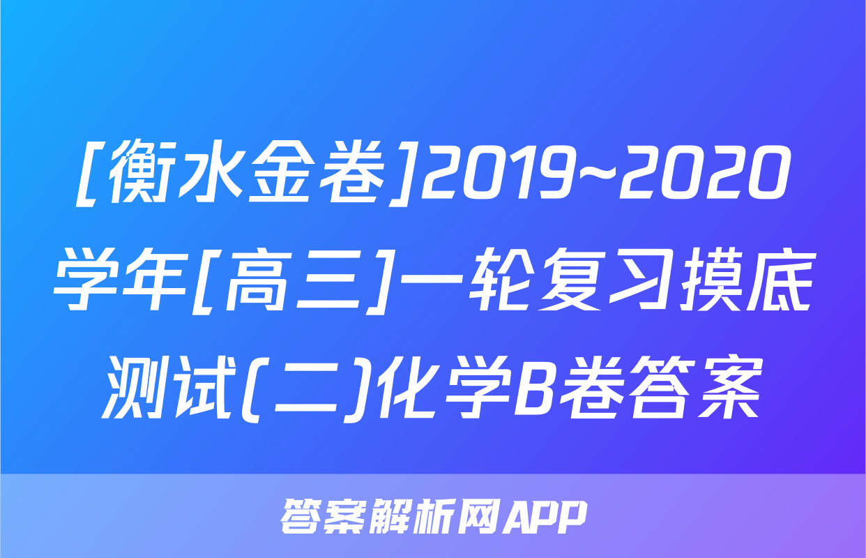 [衡水金卷]2019~2020学年[高三]一轮复习摸底测试(二)化学B卷答案