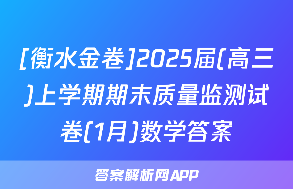 [衡水金卷]2025届(高三)上学期期末质量监测试卷(1月)数学答案