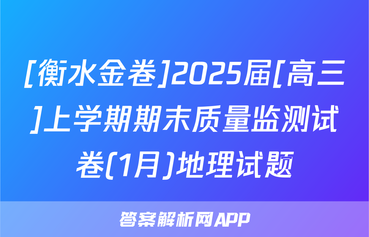 [衡水金卷]2025届[高三]上学期期末质量监测试卷(1月)地理试题