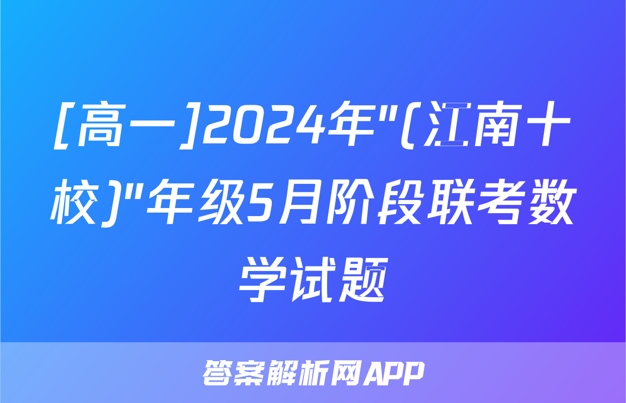 [高一]2024年"(江南十校)"年级5月阶段联考数学试题