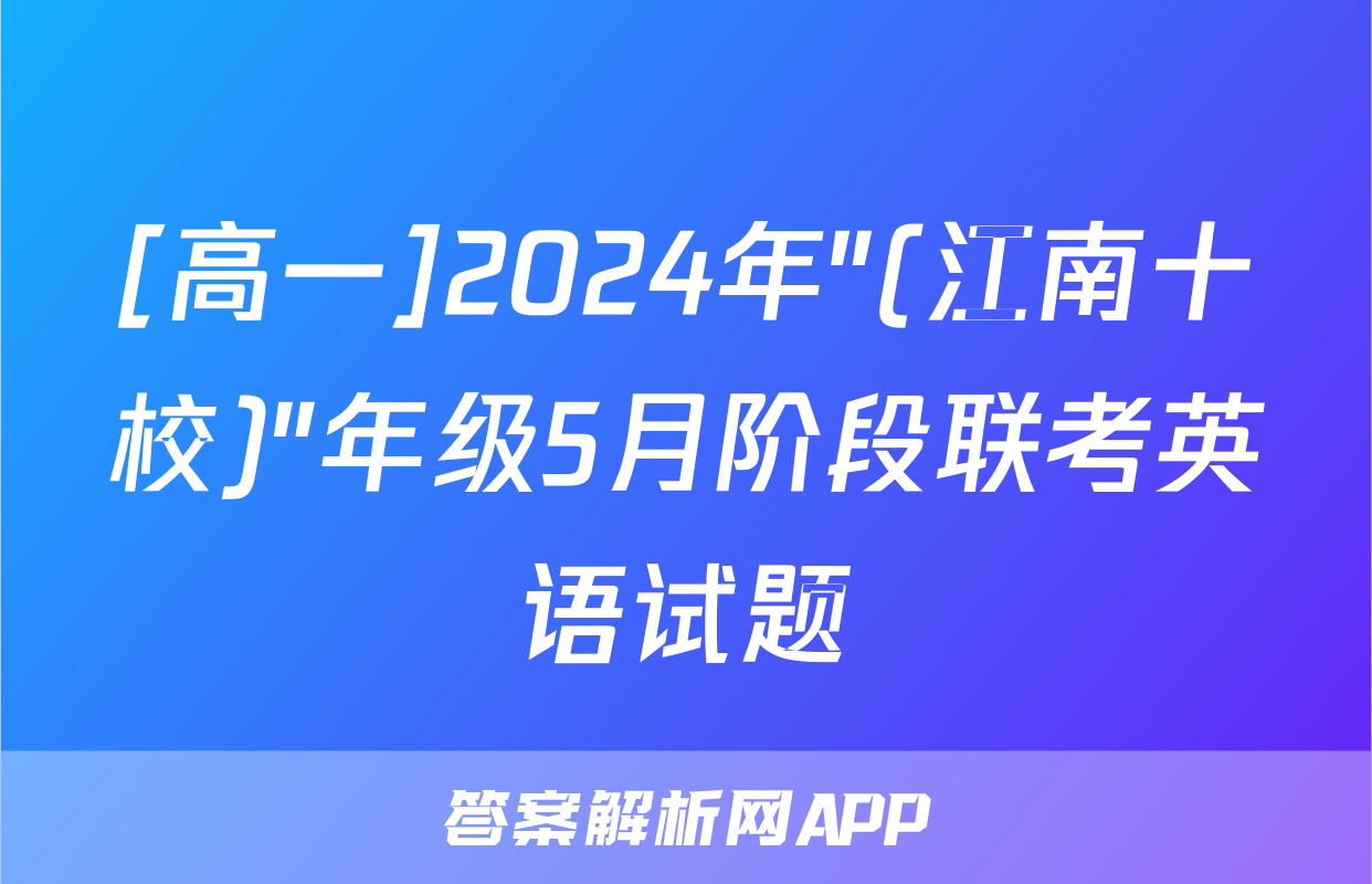 [高一]2024年"(江南十校)"年级5月阶段联考英语试题