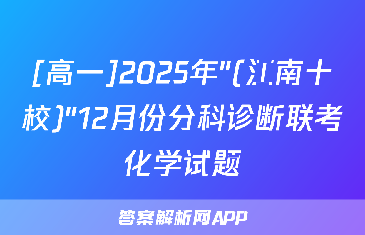 [高一]2025年"(江南十校)"12月份分科诊断联考化学试题