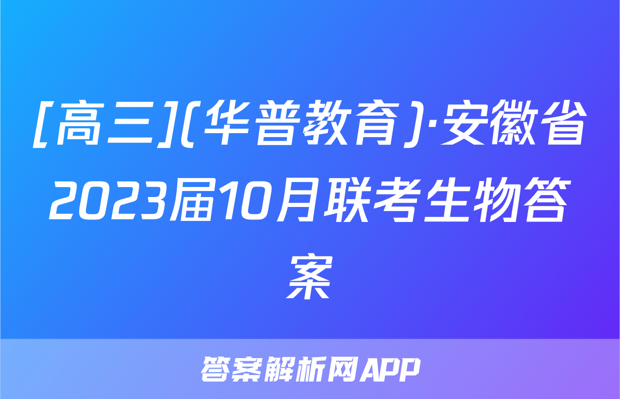 [高三](华普教育)·安徽省2023届10月联考生物答案