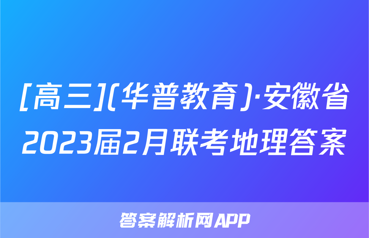 [高三](华普教育)·安徽省2023届2月联考地理答案