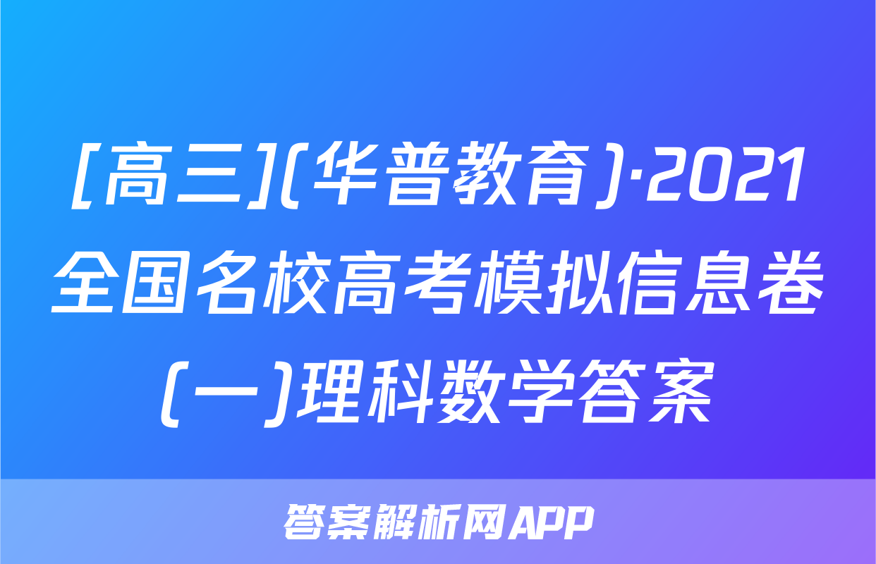 [高三](华普教育)·2021全国名校高考模拟信息卷(一)理科数学答案