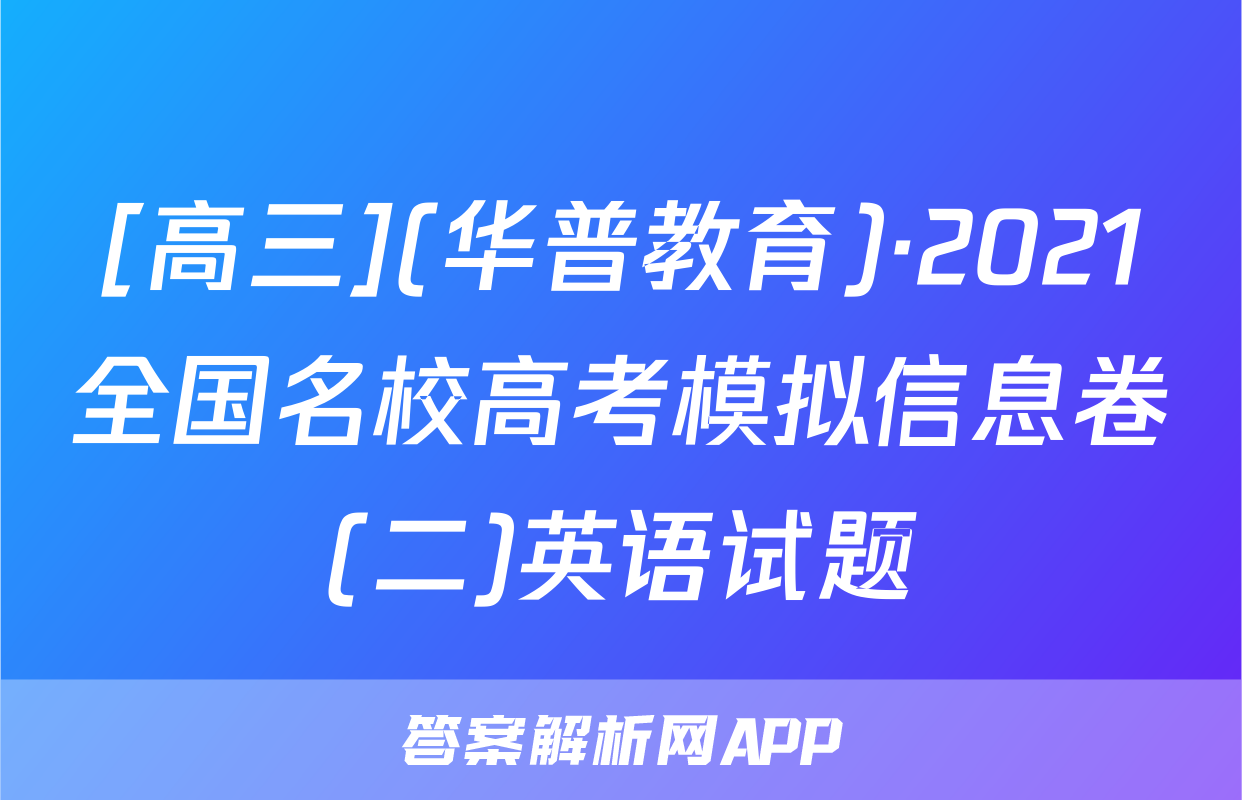 [高三](华普教育)·2021全国名校高考模拟信息卷(二)英语试题