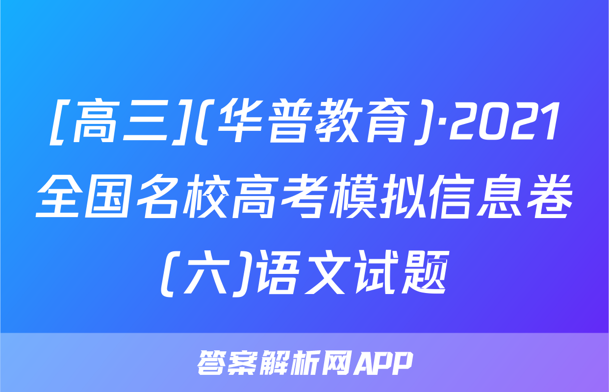[高三](华普教育)·2021全国名校高考模拟信息卷(六)语文试题