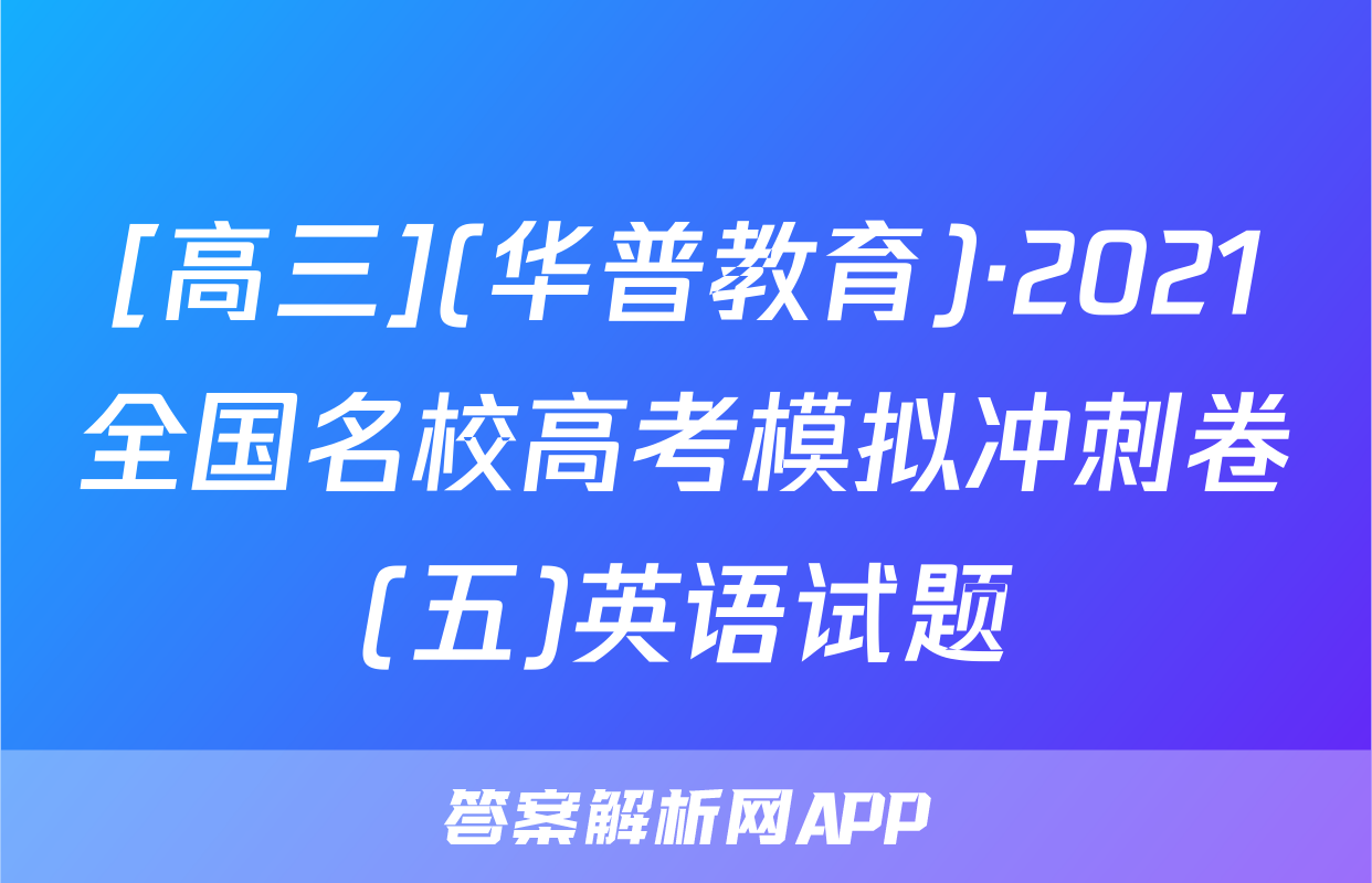 [高三](华普教育)·2021全国名校高考模拟冲刺卷(五)英语试题