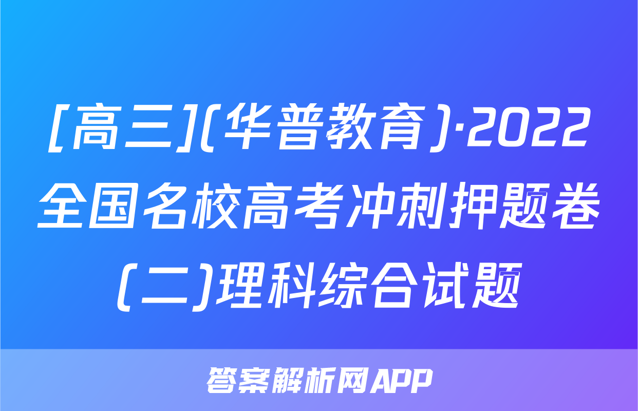 [高三](华普教育)·2022全国名校高考冲刺押题卷(二)理科综合试题
