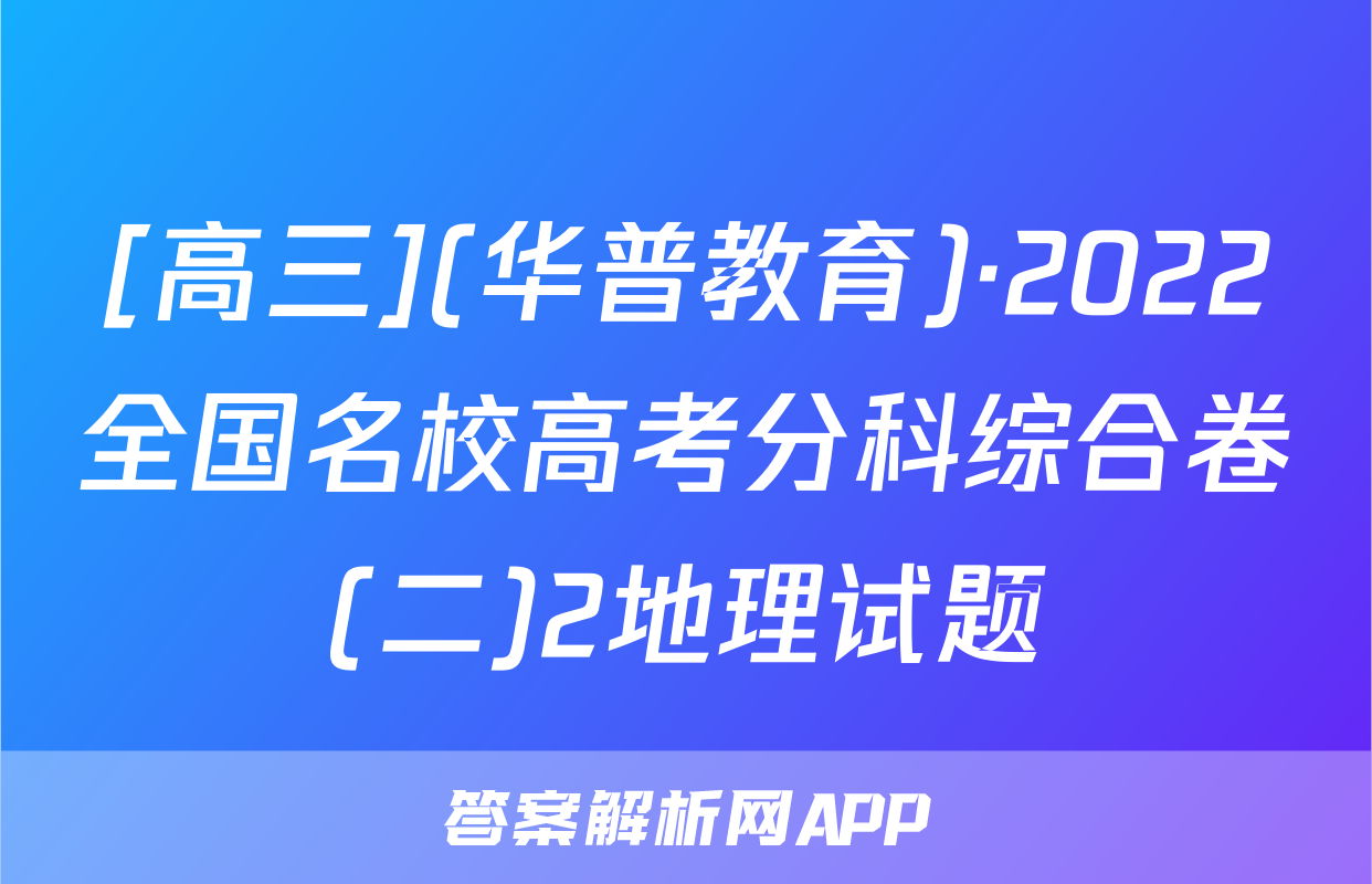 [高三](华普教育)·2022全国名校高考分科综合卷(二)2地理试题
