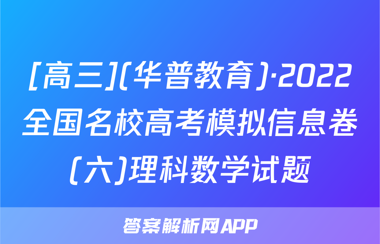 [高三](华普教育)·2022全国名校高考模拟信息卷(六)理科数学试题