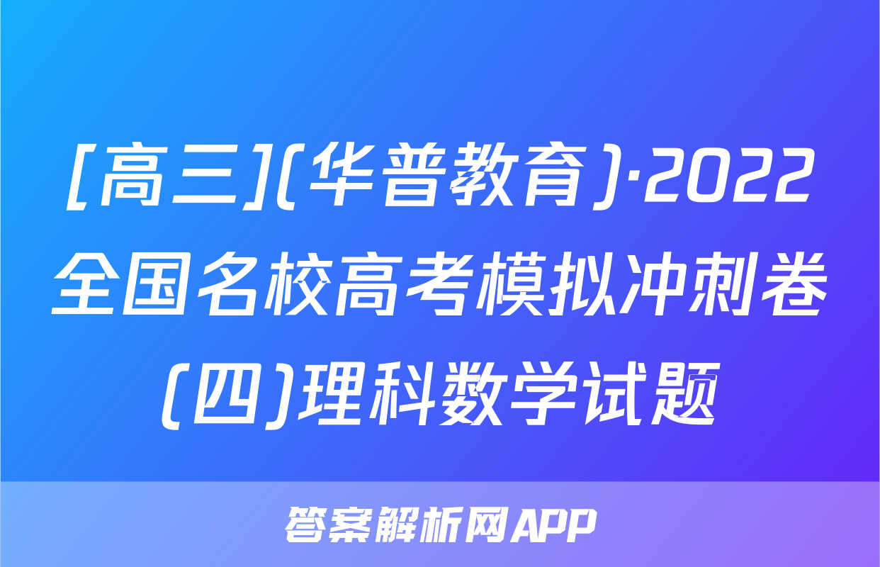 [高三](华普教育)·2022全国名校高考模拟冲刺卷(四)理科数学试题