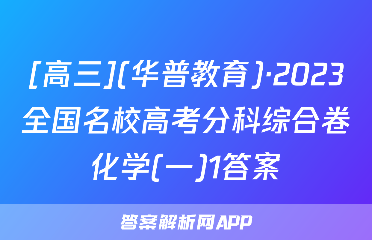 [高三](华普教育)·2023全国名校高考分科综合卷化学(一)1答案
