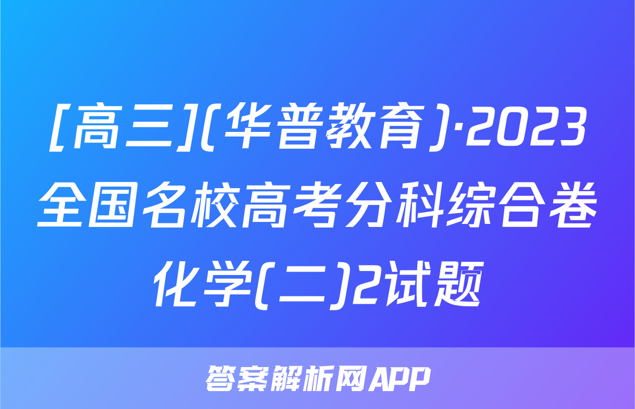 [高三](华普教育)·2023全国名校高考分科综合卷化学(二)2试题