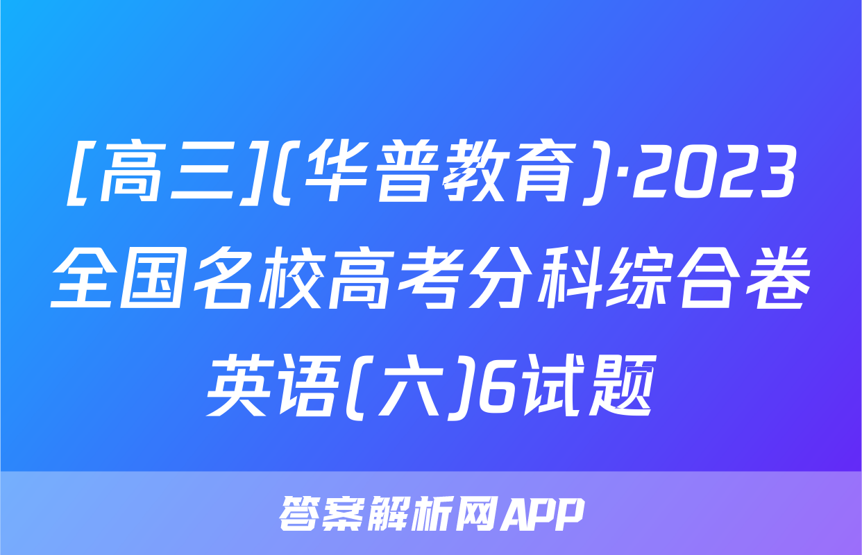 [高三](华普教育)·2023全国名校高考分科综合卷英语(六)6试题
