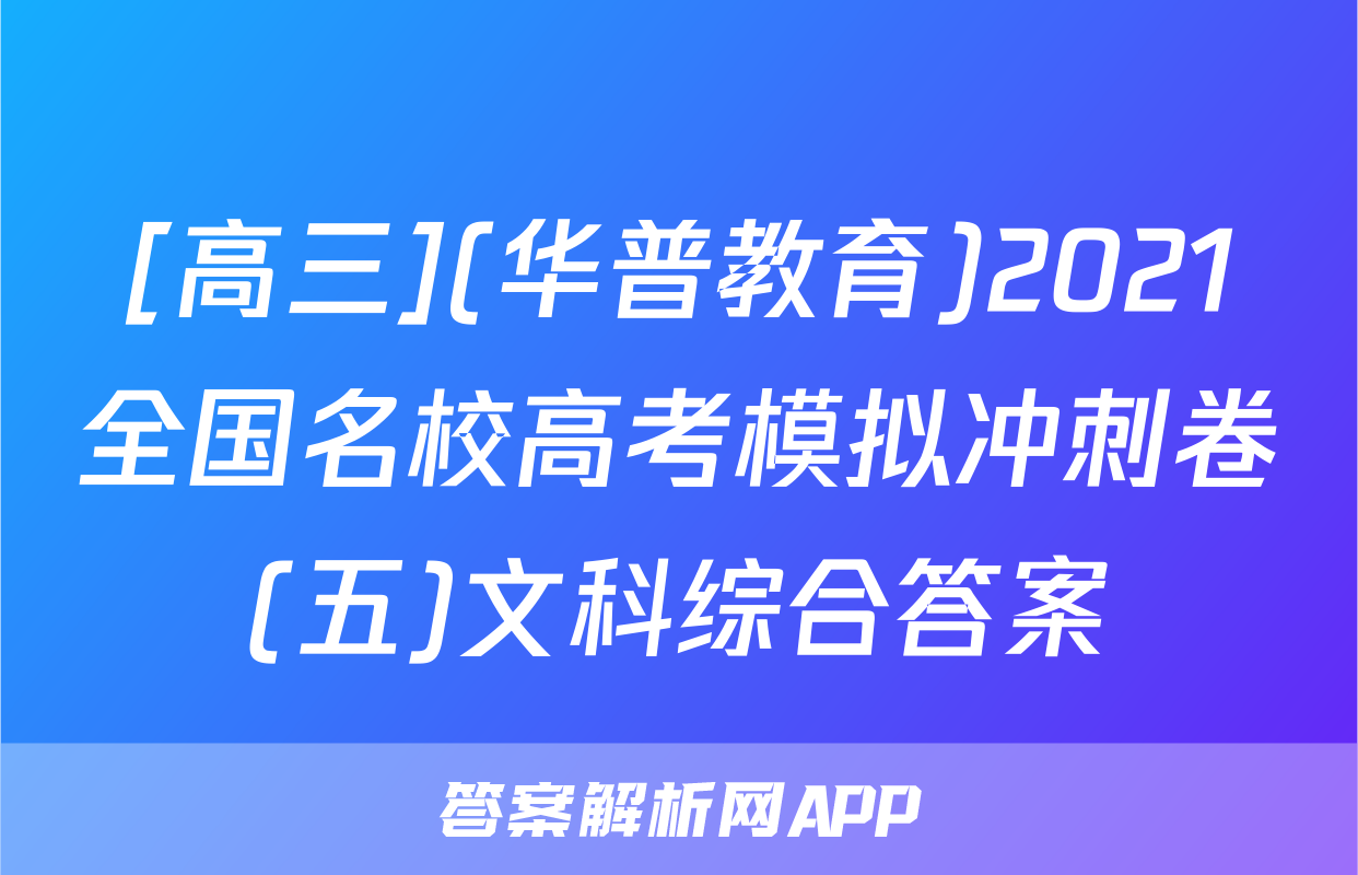 [高三](华普教育)2021全国名校高考模拟冲刺卷(五)文科综合答案