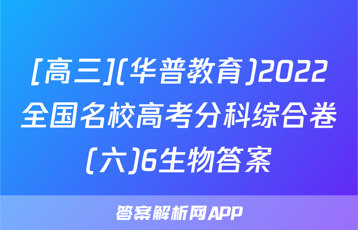 [高三](华普教育)2022全国名校高考分科综合卷(六)6生物答案