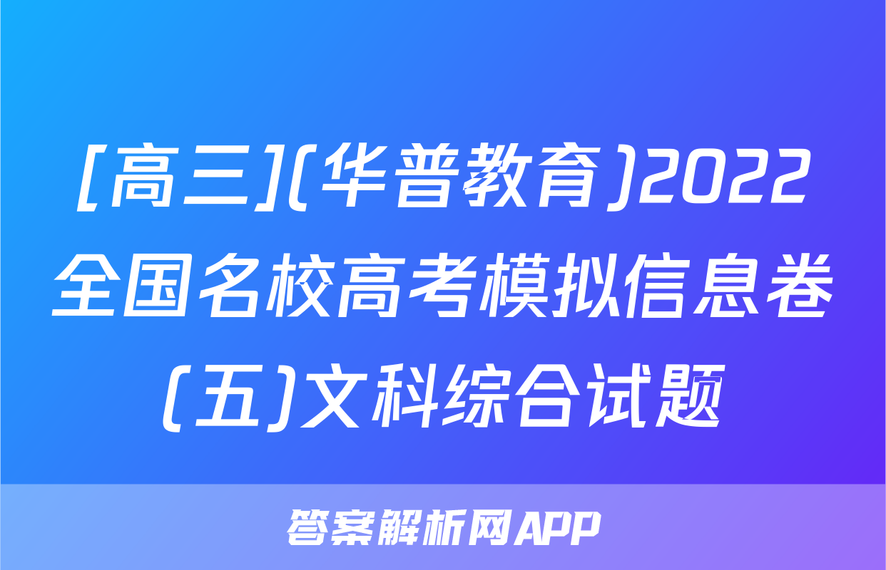 [高三](华普教育)2022全国名校高考模拟信息卷(五)文科综合试题