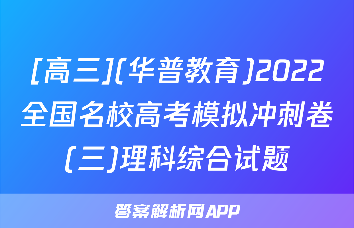 [高三](华普教育)2022全国名校高考模拟冲刺卷(三)理科综合试题