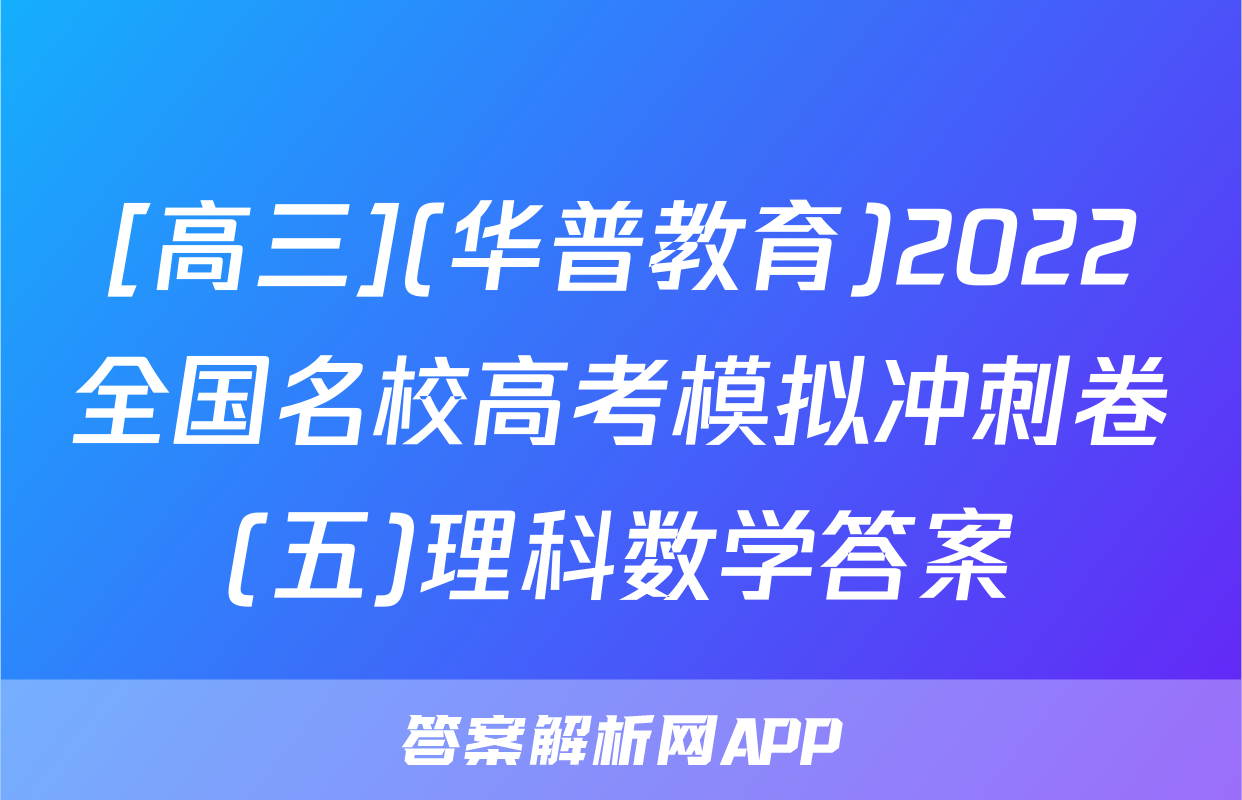 [高三](华普教育)2022全国名校高考模拟冲刺卷(五)理科数学答案