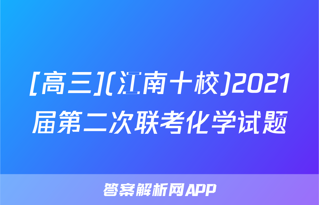 [高三](江南十校)2021届第二次联考化学试题