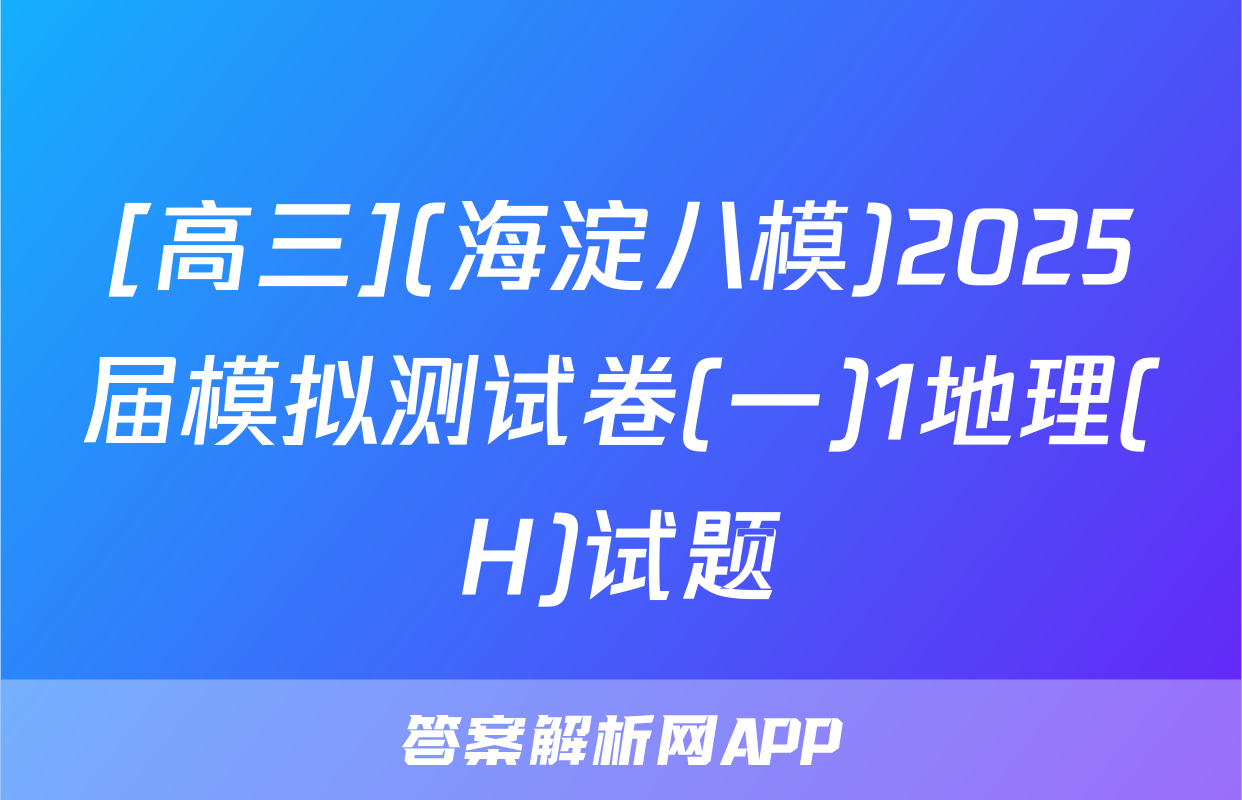 [高三](海淀八模)2025届模拟测试卷(一)1地理(H)试题