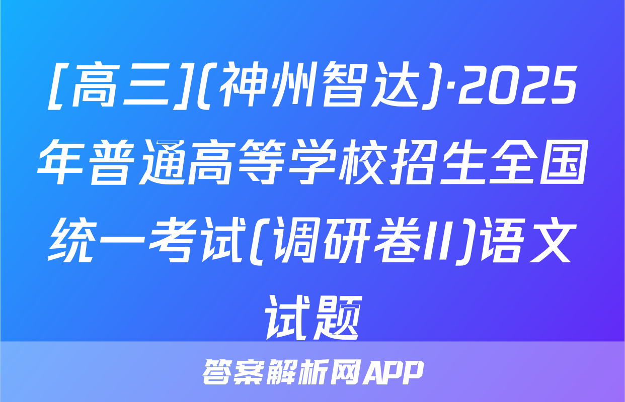 [高三](神州智达)·2025年普通高等学校招生全国统一考试(调研卷II)语文试题