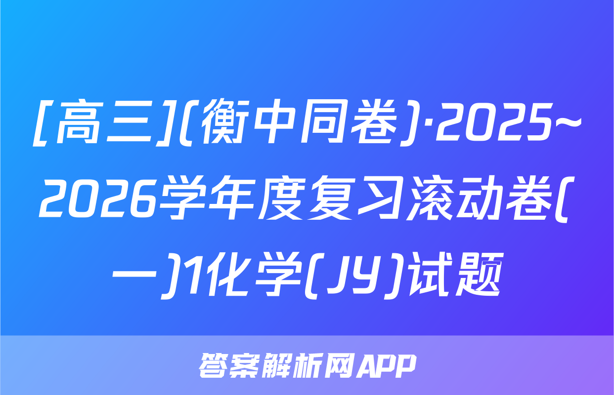 [高三](衡中同卷)·2025~2026学年度复习滚动卷(一)1化学(JY)试题