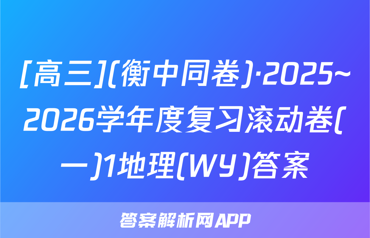 [高三](衡中同卷)·2025~2026学年度复习滚动卷(一)1地理(WY)答案