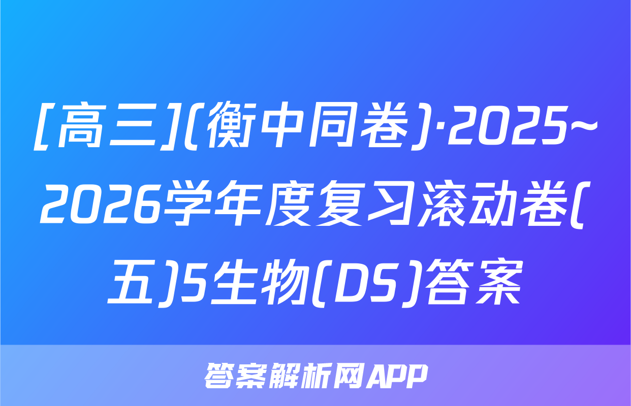 [高三](衡中同卷)·2025~2026学年度复习滚动卷(五)5生物(DS)答案