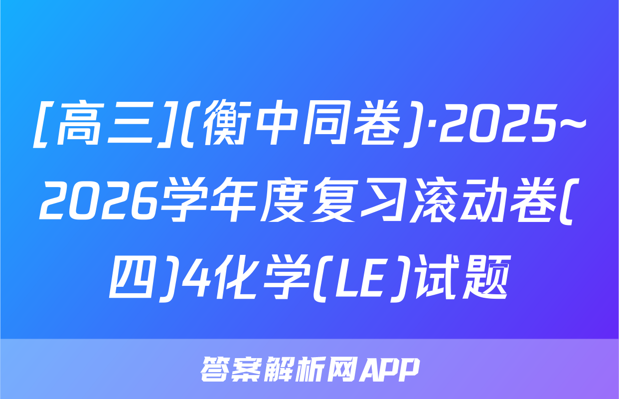 [高三](衡中同卷)·2025~2026学年度复习滚动卷(四)4化学(LE)试题