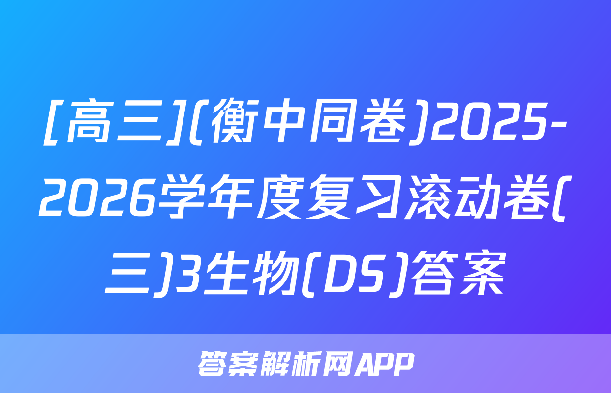 [高三](衡中同卷)2025-2026学年度复习滚动卷(三)3生物(DS)答案