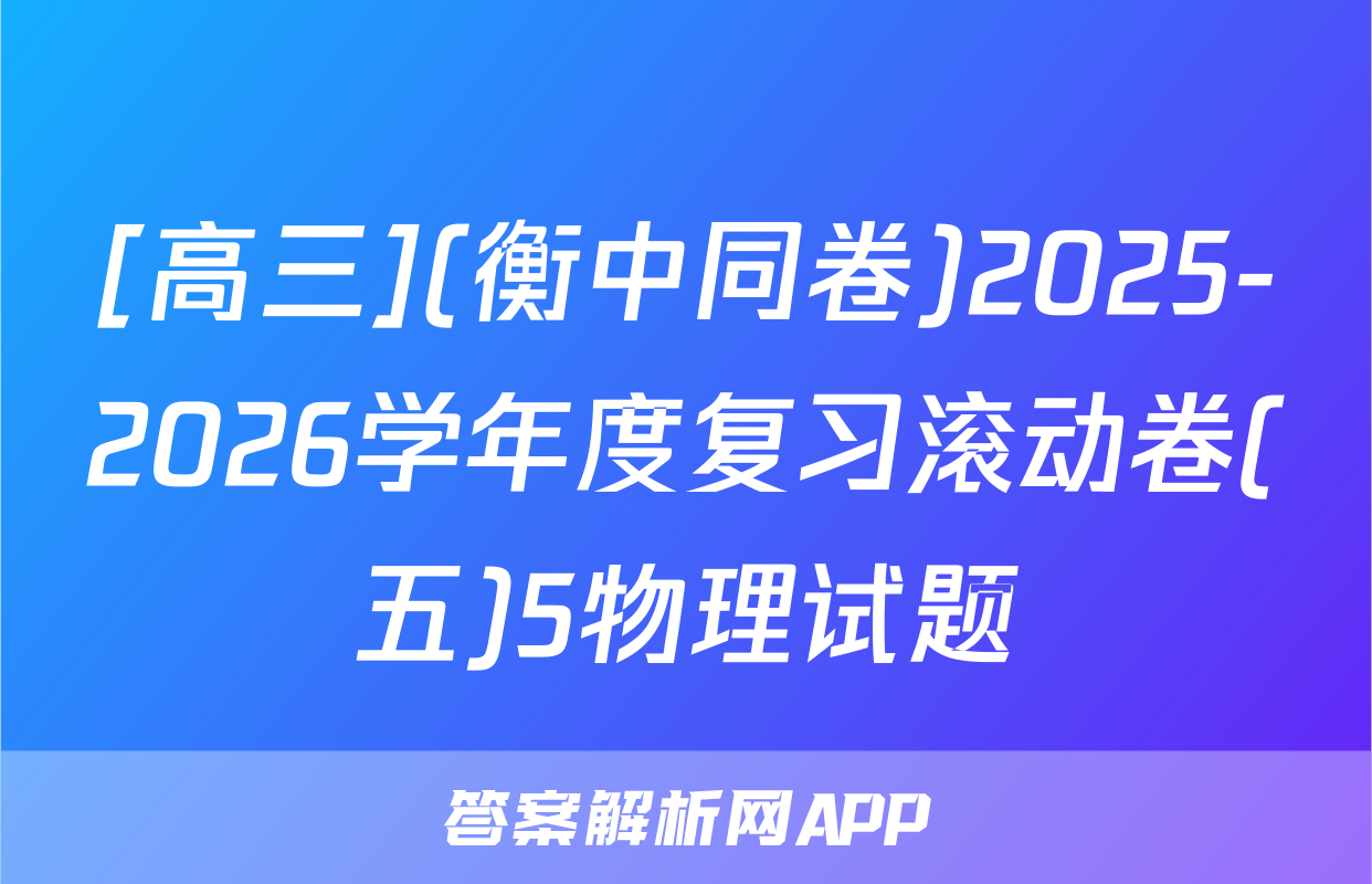 [高三](衡中同卷)2025-2026学年度复习滚动卷(五)5物理试题