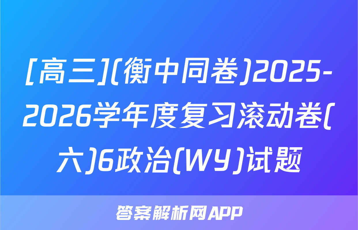 [高三](衡中同卷)2025-2026学年度复习滚动卷(六)6政治(WY)试题